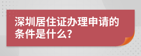 深圳居住证办理申请的条件是什么？