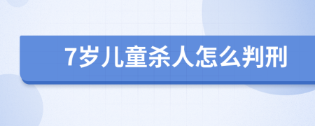 7岁儿童杀人怎么判刑