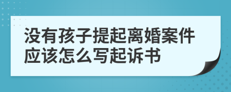 没有孩子提起离婚案件应该怎么写起诉书