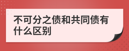 不可分之债和共同债有什么区别