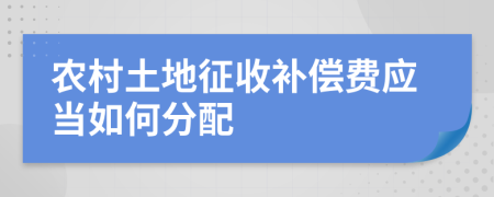 农村土地征收补偿费应当如何分配