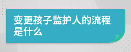 变更孩子监护人的流程是什么