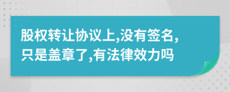 股权转让协议上,没有签名,只是盖章了,有法律效力吗