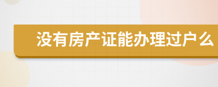 没有房产证能办理过户么