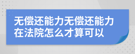 无偿还能力无偿还能力在法院怎么才算可以