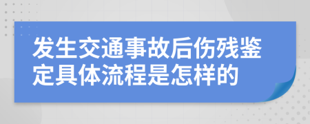 发生交通事故后伤残鉴定具体流程是怎样的