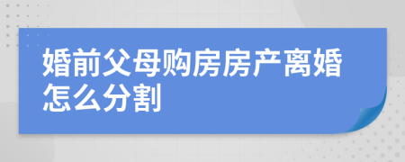 婚前父母购房房产离婚怎么分割