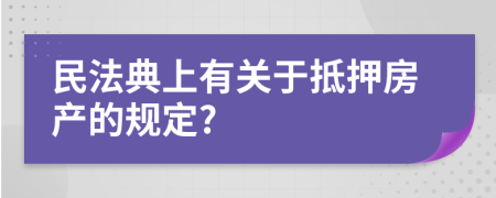 民法典上有关于抵押房产的规定?