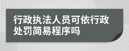 行政执法人员可依行政处罚简易程序吗