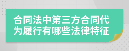合同法中第三方合同代为履行有哪些法律特征