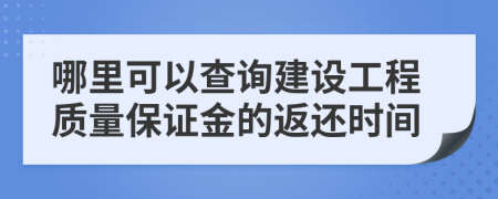 哪里可以查询建设工程质量保证金的返还时间