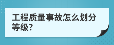 工程质量事故怎么划分等级?