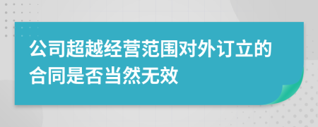 公司超越经营范围对外订立的合同是否当然无效