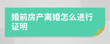 婚前房产离婚怎么进行证明