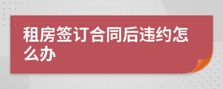 租房签订合同后违约怎么办