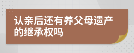 认亲后还有养父母遗产的继承权吗