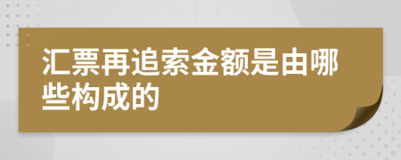 汇票再追索金额是由哪些构成的