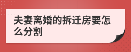 夫妻离婚的拆迁房要怎么分割