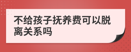 不给孩子抚养费可以脱离关系吗