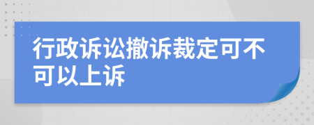 行政诉讼撤诉裁定可不可以上诉