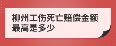 柳州工伤死亡赔偿金额最高是多少