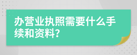 办营业执照需要什么手续和资料？