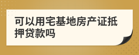 可以用宅基地房产证抵押贷款吗