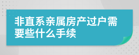 非直系亲属房产过户需要些什么手续