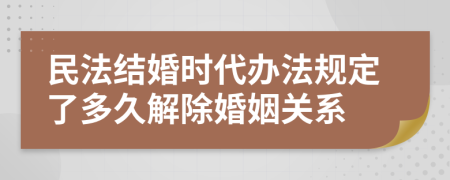 民法结婚时代办法规定了多久解除婚姻关系