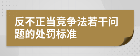 反不正当竞争法若干问题的处罚标准
