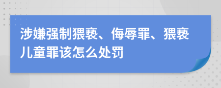 涉嫌强制猥亵、侮辱罪、猥亵儿童罪该怎么处罚