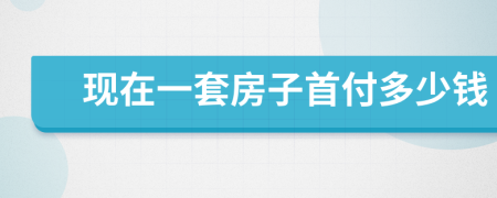 现在一套房子首付多少钱