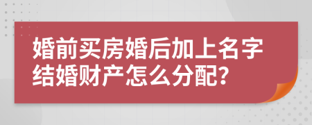 婚前买房婚后加上名字结婚财产怎么分配？