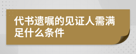 代书遗嘱的见证人需满足什么条件