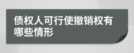 债权人可行使撤销权有哪些情形