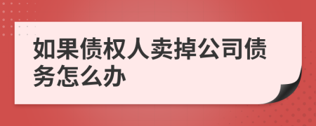 如果债权人卖掉公司债务怎么办