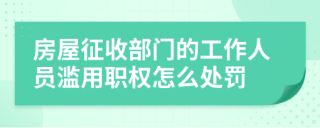 房屋征收部门的工作人员滥用职权怎么处罚