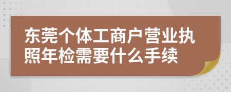 东莞个体工商户营业执照年检需要什么手续