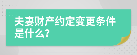 夫妻财产约定变更条件是什么？