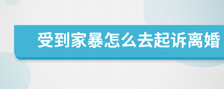 受到家暴怎么去起诉离婚