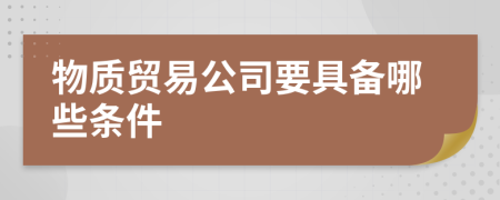 物质贸易公司要具备哪些条件