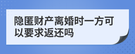 隐匿财产离婚时一方可以要求返还吗