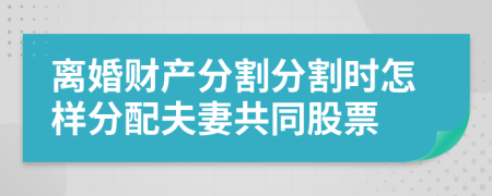 离婚财产分割分割时怎样分配夫妻共同股票