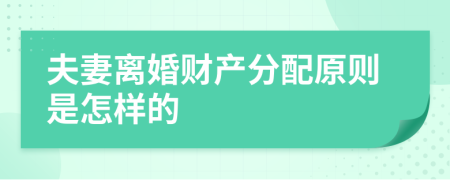 夫妻离婚财产分配原则是怎样的