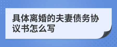 具体离婚的夫妻债务协议书怎么写