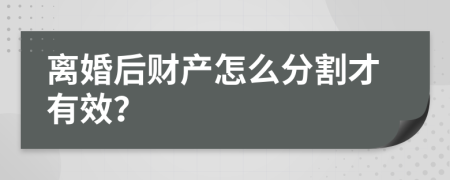 离婚后财产怎么分割才有效？