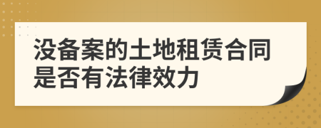 没备案的土地租赁合同是否有法律效力