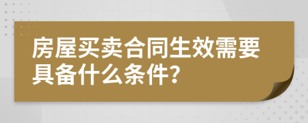 房屋买卖合同生效需要具备什么条件？