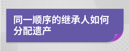 同一顺序的继承人如何分配遗产