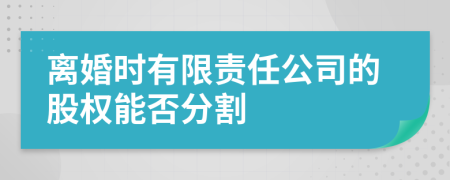 离婚时有限责任公司的股权能否分割